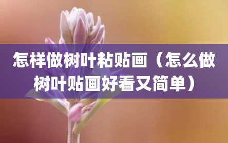 怎样做树叶粘贴画（怎么做树叶贴画好看又简单）