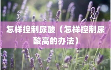 怎样控制尿酸（怎样控制尿酸高的办法）