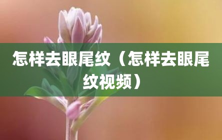 怎样去眼尾纹（怎样去眼尾纹视频）