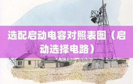选配启动电容对照表图（启动选择电路）