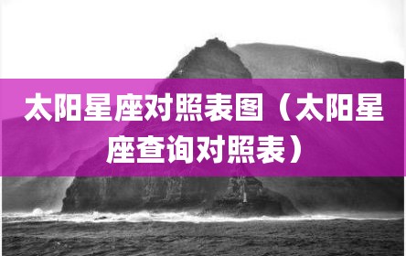 太阳星座对照表图（太阳星座查询对照表）