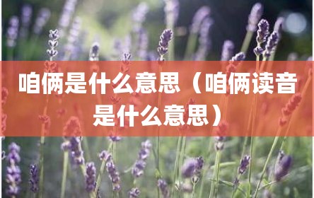 咱俩是什么意思（咱俩读音是什么意思）