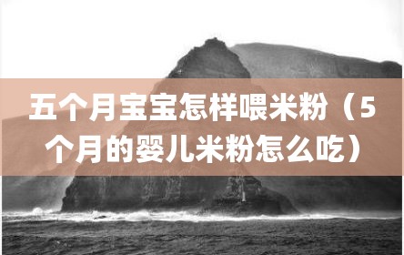 五个月宝宝怎样喂米粉（5个月的婴儿米粉怎么吃）