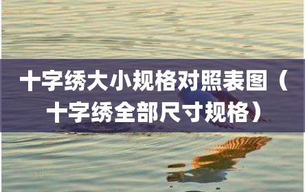 十字绣大小规格对照表图（十字绣全部尺寸规格）