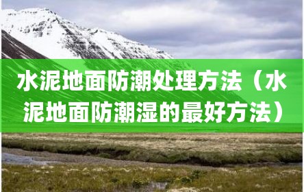 水泥地面防潮处理方法（水泥地面防潮湿的最好方法）