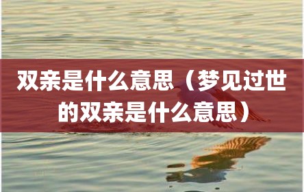 双亲是什么意思（梦见过世的双亲是什么意思）