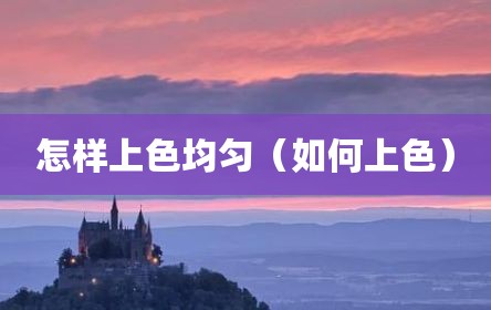 怎样上色均匀（如何上色）