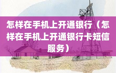 怎样在手机上开通银行（怎样在手机上开通银行卡短信服务）