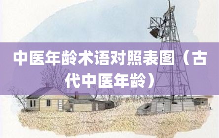 中医年龄术语对照表图（古代中医年龄）