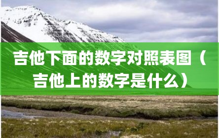 吉他下面的数字对照表图（吉他上的数字是什么）