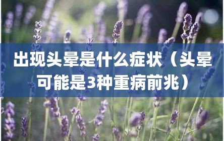 出现头晕是什么症状（头晕可能是3种重病前兆）