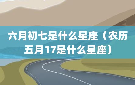 六月初七是什么星座（农历五月17是什么星座）