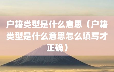 户籍类型是什么意思（户籍类型是什么意思怎么填写才正确）