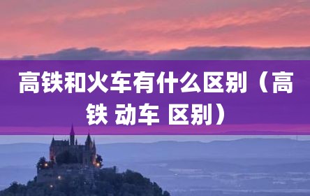 高铁和火车有什么区别（高铁 动车 区别）