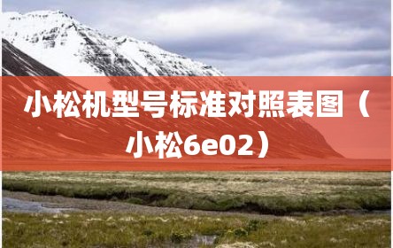 小松机型号标准对照表图（小松6e02）