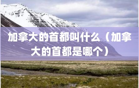 加拿大的首都叫什么（加拿大的首都是哪个）