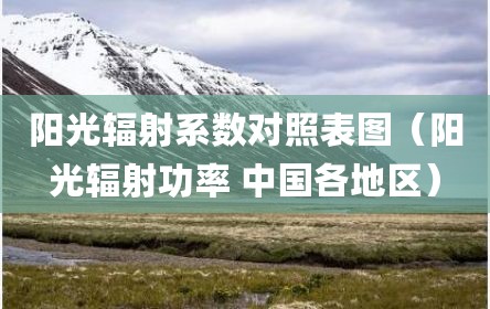 阳光辐射系数对照表图（阳光辐射功率 中国各地区）