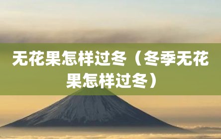 无花果怎样过冬（冬季无花果怎样过冬）