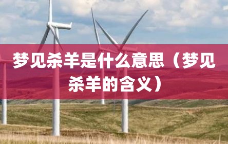 梦见杀羊是什么意思（梦见杀羊的含义）