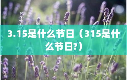 3.15是什么节日（315是什么节日?）