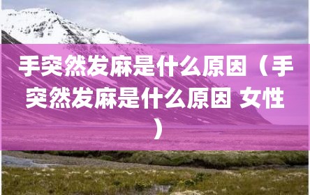 手突然发麻是什么原因（手突然发麻是什么原因 女性）