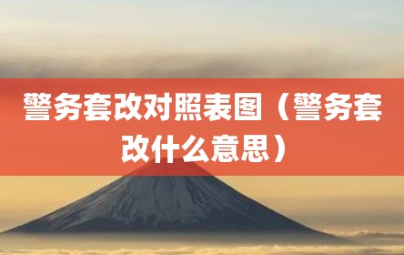 警务套改对照表图（警务套改什么意思）