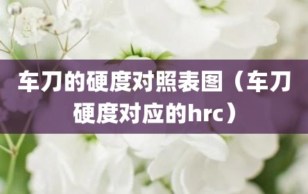 车刀的硬度对照表图（车刀硬度对应的hrc）