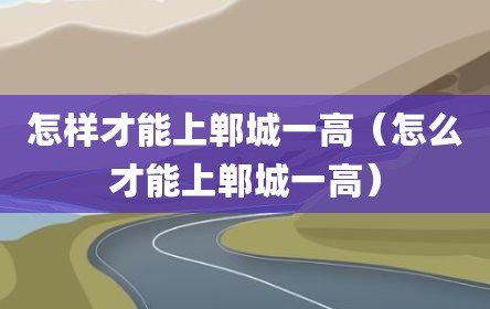 怎样才能上郸城一高（怎么才能上郸城一高）