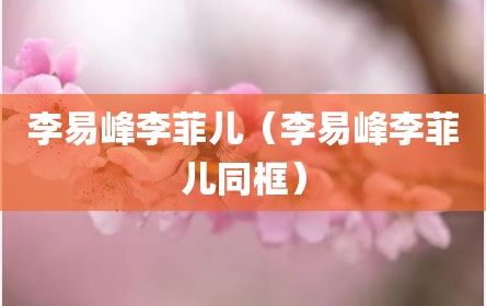 李易峰李菲儿（李易峰李菲儿同框）