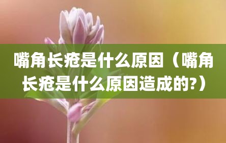 嘴角长疮是什么原因（嘴角长疮是什么原因造成的?）