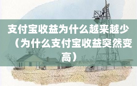 支付宝收益为什么越来越少（为什么支付宝收益突然变高）