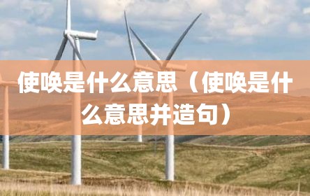 使唤是什么意思（使唤是什么意思并造句）