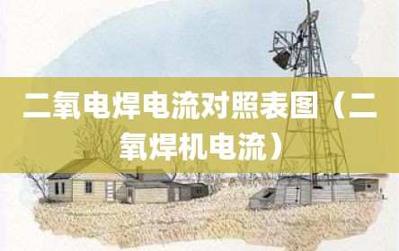 二氧电焊电流对照表图（二氧焊机电流）
