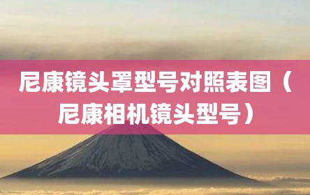 尼康镜头罩型号对照表图（尼康相机镜头型号）
