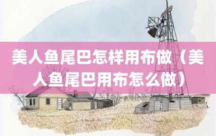 美人鱼尾巴怎样用布做（美人鱼尾巴用布怎么做）