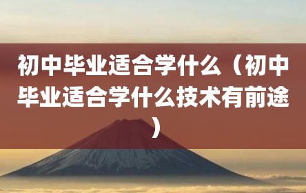 初中毕业适合学什么（初中毕业适合学什么技术有前途）