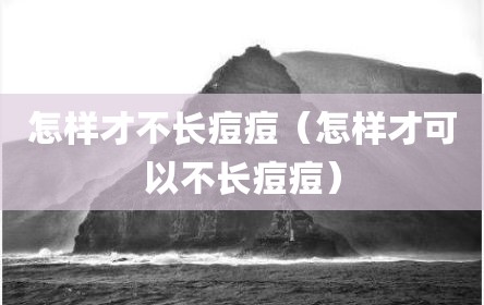 怎样才不长痘痘（怎样才可以不长痘痘）