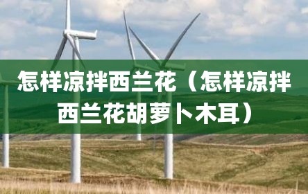 怎样凉拌西兰花（怎样凉拌西兰花胡萝卜木耳）