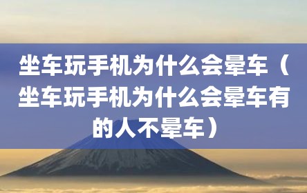 坐车玩手机为什么会晕车（坐车玩手机为什么会晕车有的人不晕车）