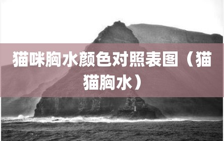 猫咪胸水颜色对照表图（猫猫胸水）