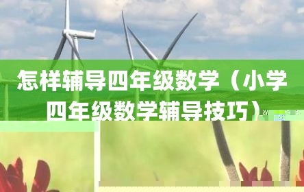 怎样辅导四年级数学（小学四年级数学辅导技巧）