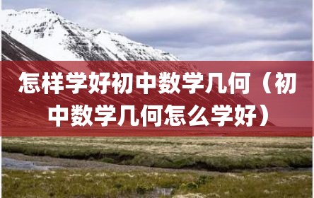 怎样学好初中数学几何（初中数学几何怎么学好）