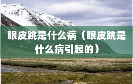 眼皮跳是什么病（眼皮跳是什么病引起的）