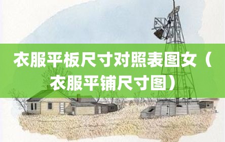 衣服平板尺寸对照表图女（衣服平铺尺寸图）