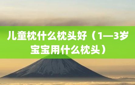 儿童枕什么枕头好（1―3岁宝宝用什么枕头）