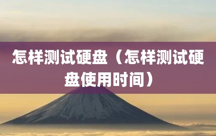 怎样测试硬盘（怎样测试硬盘使用时间）