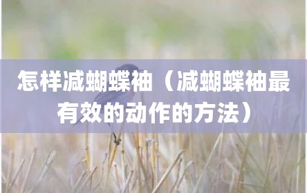 怎样减蝴蝶袖（减蝴蝶袖最有效的动作的方法）
