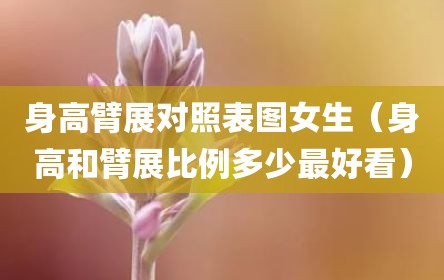 身高臂展对照表图女生（身高和臂展比例多少最好看）
