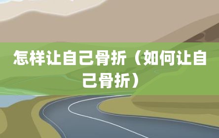 怎样让自己骨折（如何让自己骨折）