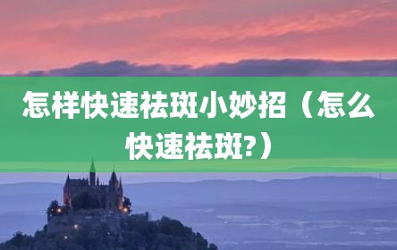 怎样快速祛斑小妙招（怎么快速祛斑?）